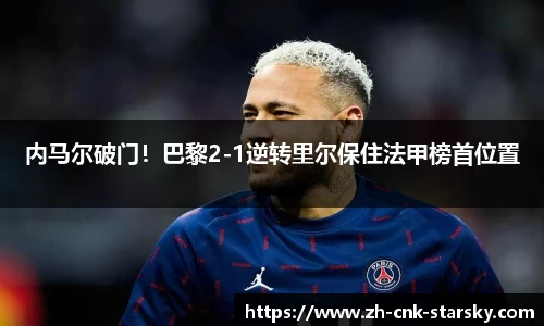 内马尔破门！巴黎2-1逆转里尔保住法甲榜首位置