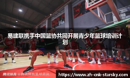 易建联携手中国篮协共同开展青少年篮球培训计划