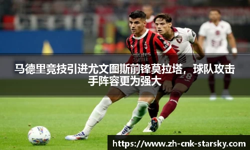 马德里竞技引进尤文图斯前锋莫拉塔，球队攻击手阵容更为强大