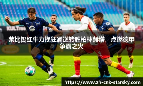 莱比锡红牛力挽狂澜逆转胜柏林赫塔，点燃德甲争霸之火