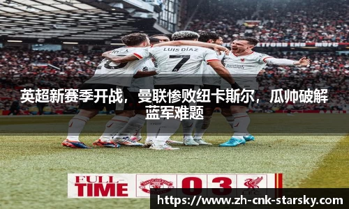 英超新赛季开战，曼联惨败纽卡斯尔，瓜帅破解蓝军难题