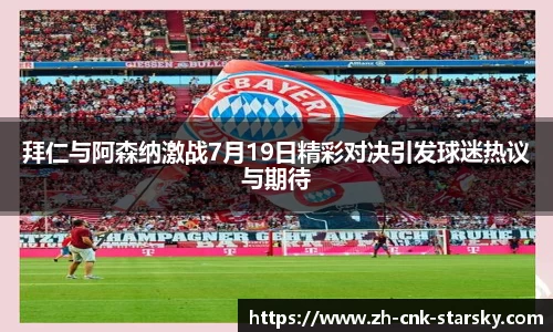 拜仁与阿森纳激战7月19日精彩对决引发球迷热议与期待