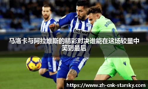 马洛卡与阿拉维斯的精彩对决谁能在这场较量中笑到最后