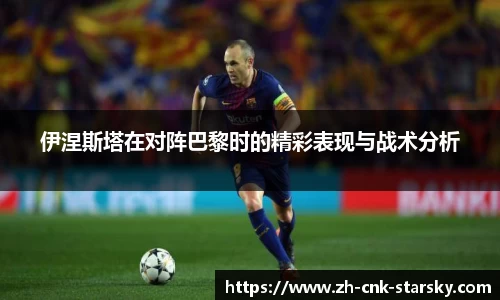 伊涅斯塔在对阵巴黎时的精彩表现与战术分析