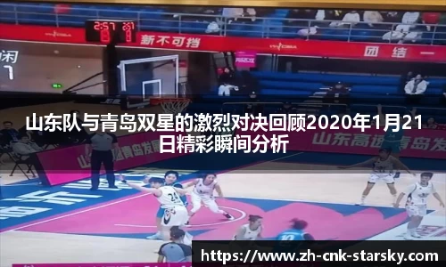 山东队与青岛双星的激烈对决回顾2020年1月21日精彩瞬间分析