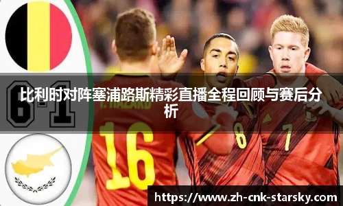 比利时对阵塞浦路斯精彩直播全程回顾与赛后分析
