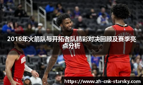 2016年火箭队与开拓者队精彩对决回顾及赛季亮点分析