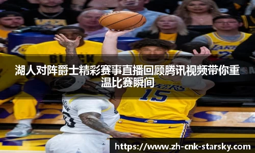 湖人对阵爵士精彩赛事直播回顾腾讯视频带你重温比赛瞬间