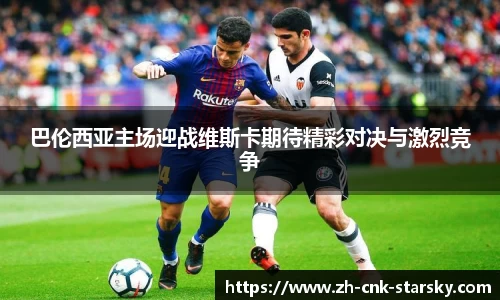 巴伦西亚主场迎战维斯卡期待精彩对决与激烈竞争