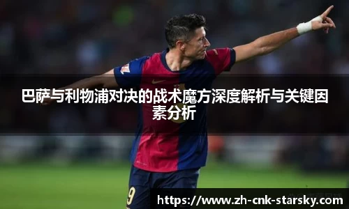 巴萨与利物浦对决的战术魔方深度解析与关键因素分析