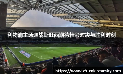 利物浦主场迎战斯旺西期待精彩对决与胜利时刻