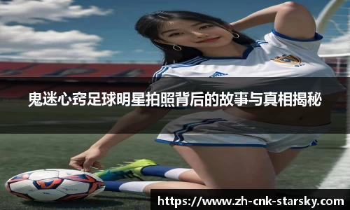 鬼迷心窍足球明星拍照背后的故事与真相揭秘