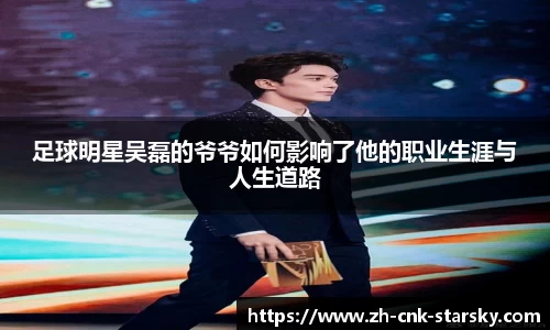 足球明星吴磊的爷爷如何影响了他的职业生涯与人生道路