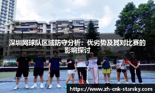 深圳网球队区域防守分析：优劣势及其对比赛的影响探讨