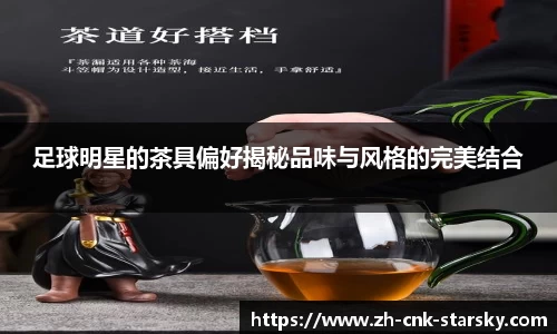 足球明星的茶具偏好揭秘品味与风格的完美结合