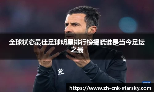 全球状态最佳足球明星排行榜揭晓谁是当今足坛之最